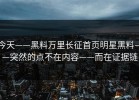 今天——黑料万里长征首页明星黑料——突然的点不在内容——而在证据链