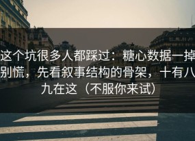 这个坑很多人都踩过：糖心数据一掉别慌，先看叙事结构的骨架，十有八九在这（不服你来试）