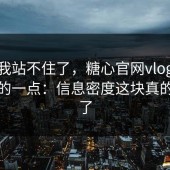 这波我站不住了，糖心官网vlog让我最服的一点：信息密度这块真的做对了