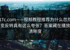 17c.com——视频教程推荐为什么忽然变反转真有这么夸张？答案藏在播放清晰度