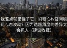 我差点就错怪了它，刷糖心tv官网刷到心态波动？因为选题角度的差异太会抓人（建议收藏）