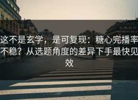 这不是玄学，是可复现：糖心完播率不稳？从选题角度的差异下手最快见效