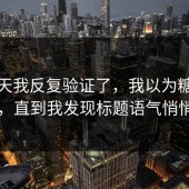 这几天我反复验证了，我以为糖心没变化，直到我发现标题语气悄悄变了