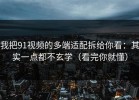 我把91视频的多端适配拆给你看：其实一点都不玄学（看完你就懂）