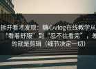拆开看才发现：糖心vlog在线教学从“看着舒服”到“忍不住看完”，差的就是剪辑（细节决定一切）