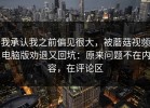 我承认我之前偏见很大，被蘑菇视频电脑版劝退又回坑：原来问题不在内容，在评论区