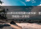 17c.com原创视频隐藏功能拆解：置顶规则一步到位