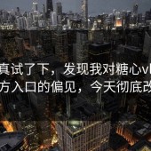 我认真试了下，发现我对糖心vlog新官方入口的偏见，今天彻底改了