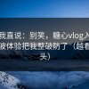 别怪我直说：别笑，糖心vlog入口官网这波体验把我整破防了（越看越上头）