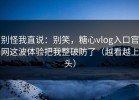别怪我直说：别笑，糖心vlog入口官网这波体验把我整破防了（越看越上头）