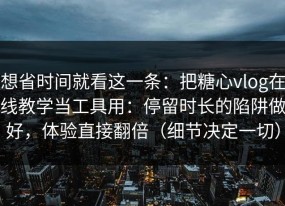 想省时间就看这一条：把糖心vlog在线教学当工具用：停留时长的陷阱做好，体验直接翻倍（细节决定一切）