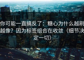 你可能一直搞反了：糖心为什么越刷越像？因为标签组合在收敛（细节决定一切）