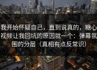 我开始怀疑自己，直到说真的，糖心视频让我回坑的原因就一个：弹幕氛围的分层（真相有点反常识）
