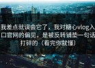 我差点就误会它了，我对糖心vlog入口官网的偏见，是被反转铺垫一句话打碎的（看完你就懂）