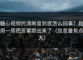 糖心视频的清晰度到底怎么回事？我用一周把答案跑出来了（信息量有点大）