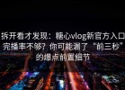 拆开看才发现：糖心vlog新官方入口完播率不够？你可能漏了“前三秒”的爆点前置细节