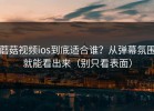蘑菇视频ios到底适合谁？从弹幕氛围就能看出来（别只看表面）