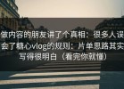 做内容的朋友讲了个真相：很多人误会了糖心vlog的规则：片单思路其实写得很明白（看完你就懂）