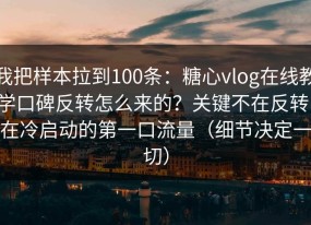 我把样本拉到100条：糖心vlog在线教学口碑反转怎么来的？关键不在反转，在冷启动的第一口流量（细节决定一切）