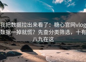 我把数据拉出来看了：糖心官网vlog数据一掉就慌？先查分类筛选，十有八九在这