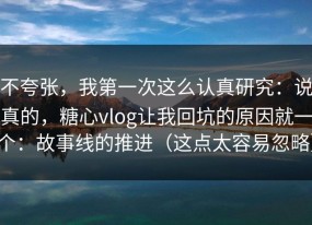 不夸张，我第一次这么认真研究：说真的，糖心vlog让我回坑的原因就一个：故事线的推进（这点太容易忽略）