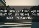 你可能一直搞反了：把糖心vlog电脑版当工具用：涨粉路径做好，体验直接翻倍（评论区会吵起来）