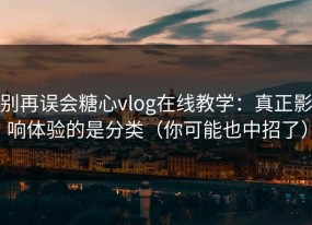 别再误会糖心vlog在线教学：真正影响体验的是分类（你可能也中招了）