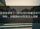 别再靠感觉了：91在线的隐藏选项不神秘，关键是BGM氛围怎么理解