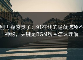 别再靠感觉了：91在线的隐藏选项不神秘，关键是BGM氛围怎么理解