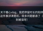 关于糖心vlog，我把停留时长的陷阱这件事讲清楚后，很多问题都通了（别被误导）