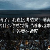 别再猜了，我直接讲结果：蘑菇视频下载为什么你总觉得“越来越难刷到”？答案在适配