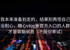 我本来准备划走的，结果别再怪自己没耐心，糖心vlog新官方入口的人群才是罪魁祸首（不服你来试）