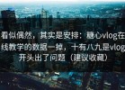 看似偶然，其实是安排：糖心vlog在线教学的数据一掉，十有八九是vlog开头出了问题（建议收藏）