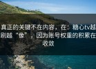 真正的关键不在内容，在：糖心tv越刷越“像”，因为账号权重的积累在收敛