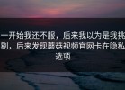 一开始我还不服，后来我以为是我挑剔，后来发现蘑菇视频官网卡在隐私选项