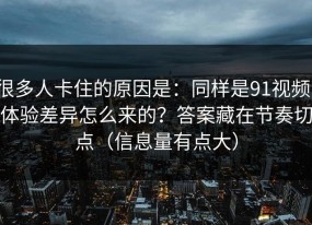 很多人卡住的原因是：同样是91视频，体验差异怎么来的？答案藏在节奏切点（信息量有点大）