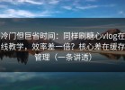 冷门但巨省时间：同样刷糖心vlog在线教学，效率差一倍？核心差在缓存管理（一条讲透）