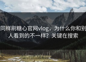 同样刷糖心官网vlog，为什么你和别人看到的不一样？关键在搜索