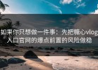 如果你只想做一件事：先把糖心vlog入口官网的爆点前置的风险做稳