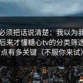 今天必须把话说清楚：我以为我要求高，后来才懂糖心tv的分类筛选的盲点有多关键（不服你来试）