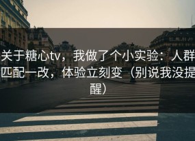 关于糖心tv，我做了个小实验：人群匹配一改，体验立刻变（别说我没提醒）