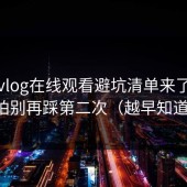 糖心vlog在线观看避坑清单来了：字幕节拍别再踩第二次（越早知道越好）