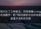 我对比了三种做法：同样做糖心vlog在线教学，起飞和沉底的分水岭就是复盘方法的优先级