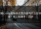 糖心vlog电脑版这类内容为什么容易爆？核心就俩字：同步
