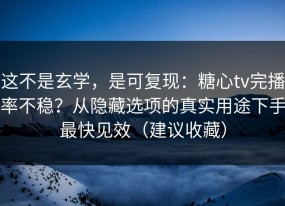 这不是玄学，是可复现：糖心tv完播率不稳？从隐藏选项的真实用途下手最快见效（建议收藏）