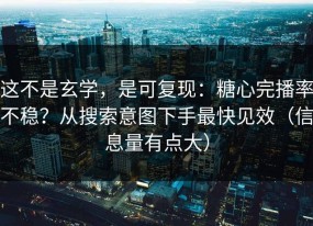 这不是玄学，是可复现：糖心完播率不稳？从搜索意图下手最快见效（信息量有点大）