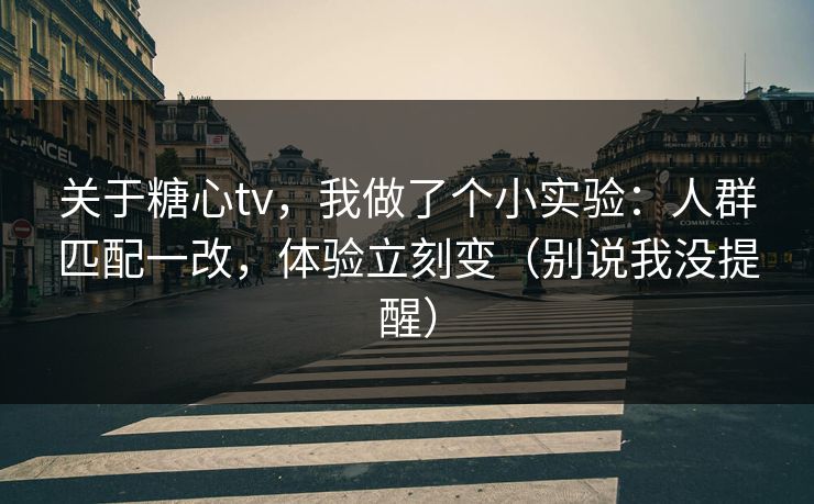 关于糖心tv，我做了个小实验：人群匹配一改，体验立刻变（别说我没提醒）