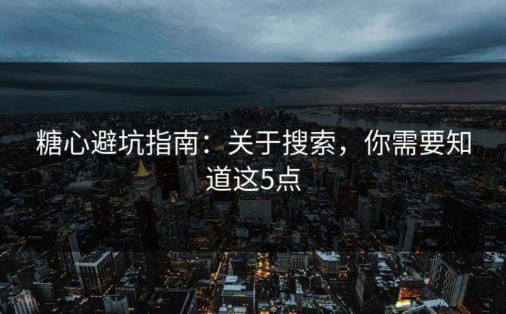 糖心避坑指南：关于搜索，你需要知道这5点