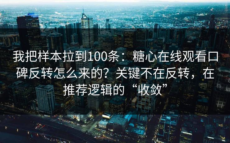 我把样本拉到100条：糖心在线观看口碑反转怎么来的？关键不在反转，在推荐逻辑的“收敛”