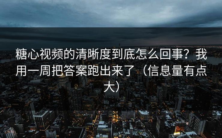 糖心视频的清晰度到底怎么回事?我用一周把答案跑出来了(信息量有点大) 糖心视频的清晰度到底怎么回事?我用一周把答案跑出来了(信息量有点大)